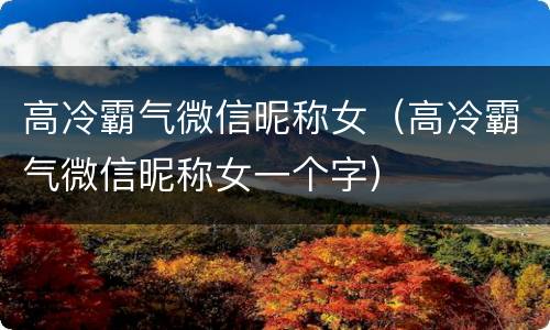 高冷霸气微信昵称女（高冷霸气微信昵称女一个字）