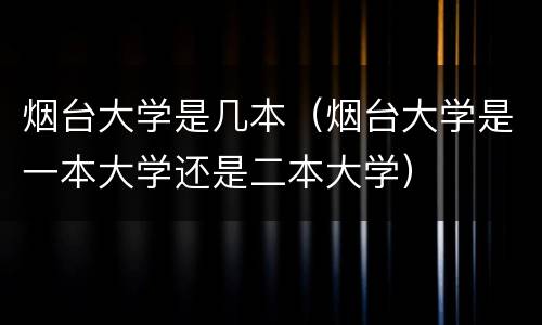 烟台大学是几本（烟台大学是一本大学还是二本大学）