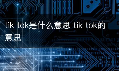 tik tok是什么意思 tik tok的意思