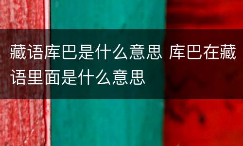 藏语库巴是什么意思 库巴在藏语里面是什么意思