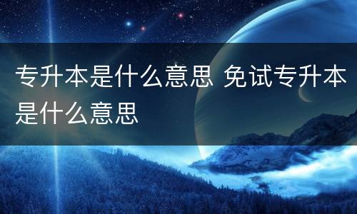 专升本是什么意思 免试专升本是什么意思