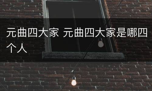 元曲四大家 元曲四大家是哪四个人