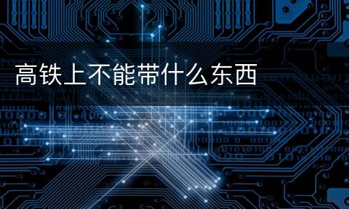 高铁上不能带什么东西