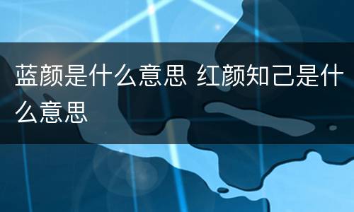 蓝颜是什么意思 红颜知己是什么意思