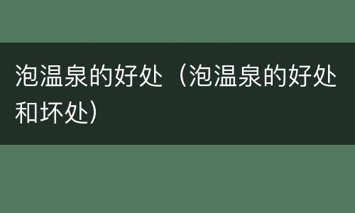 泡温泉的好处（泡温泉的好处和坏处）