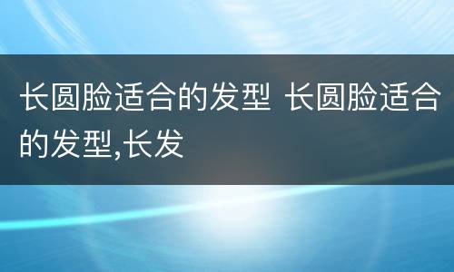 长圆脸适合的发型 长圆脸适合的发型,长发