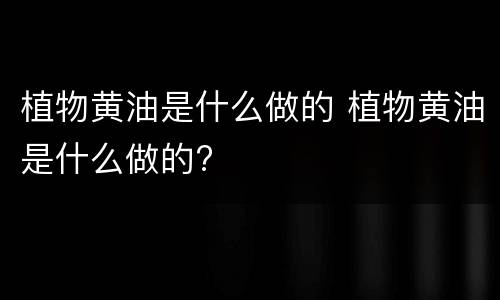 植物黄油是什么做的 植物黄油是什么做的?