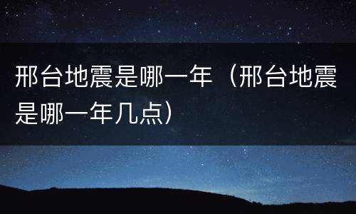 邢台地震是哪一年（邢台地震是哪一年几点）