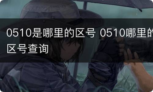 0510是哪里的区号 0510哪里的区号查询