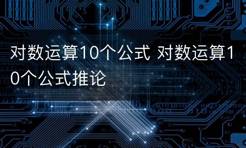 对数运算10个公式 对数运算10个公式推论