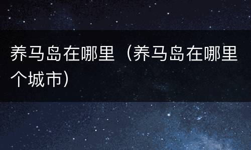 养马岛在哪里（养马岛在哪里个城市）