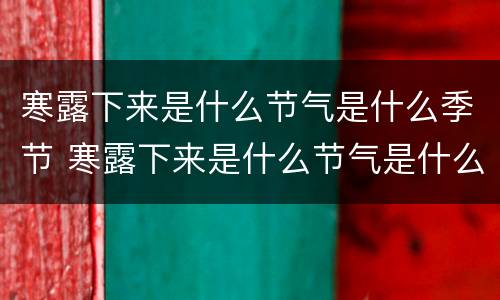 寒露下来是什么节气是什么季节 寒露下来是什么节气是什么季节开始