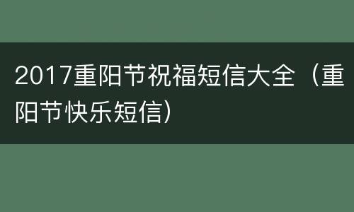 2017重阳节祝福短信大全（重阳节快乐短信）