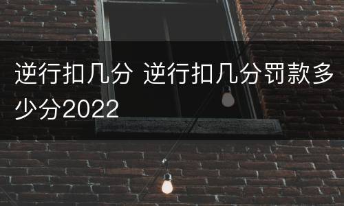 逆行扣几分 逆行扣几分罚款多少分2022