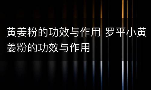 黄姜粉的功效与作用 罗平小黄姜粉的功效与作用