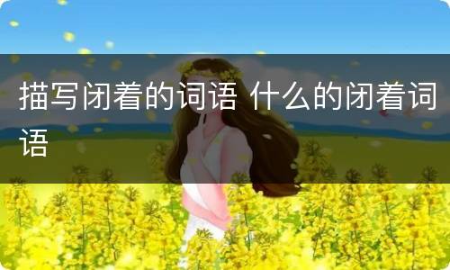描写闭着的词语 什么的闭着词语