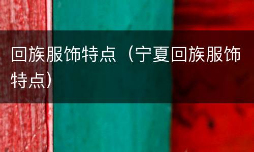 回族服饰特点（宁夏回族服饰特点）