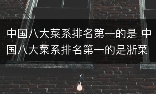 中国八大菜系排名第一的是 中国八大菜系排名第一的是浙菜