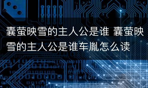 囊萤映雪的主人公是谁 囊萤映雪的主人公是谁车胤怎么读