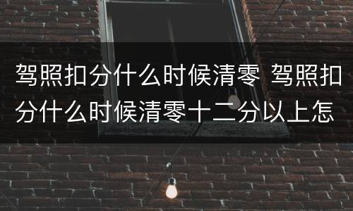 驾照扣分什么时候清零 驾照扣分什么时候清零十二分以上怎么办
