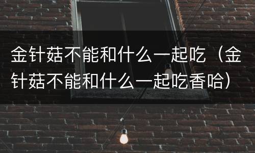 金针菇不能和什么一起吃（金针菇不能和什么一起吃香哈）