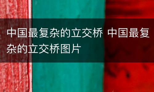 中国最复杂的立交桥 中国最复杂的立交桥图片