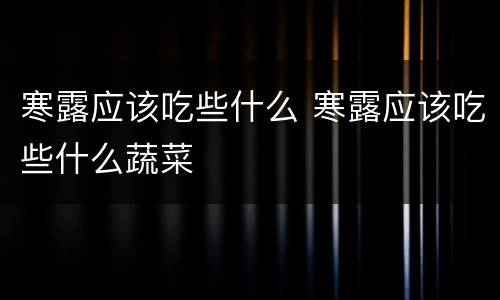 寒露应该吃些什么 寒露应该吃些什么蔬菜