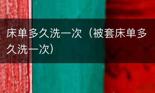 床单多久洗一次（被套床单多久洗一次）