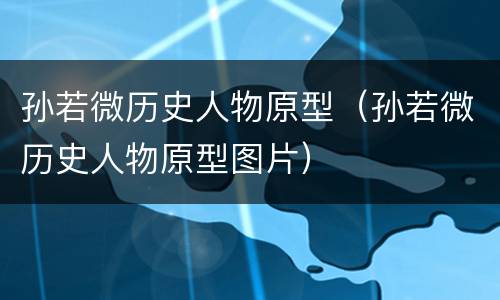孙若微历史人物原型（孙若微历史人物原型图片）
