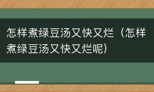 怎样煮绿豆汤又快又烂（怎样煮绿豆汤又快又烂呢）