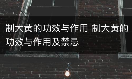 制大黄的功效与作用 制大黄的功效与作用及禁忌