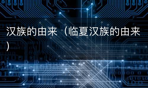 汉族的由来（临夏汉族的由来）