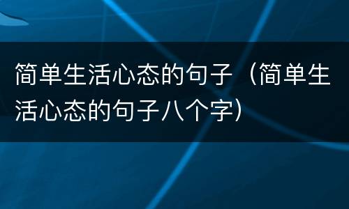 简单生活心态的句子（简单生活心态的句子八个字）