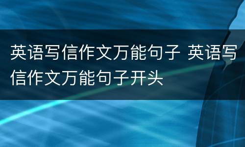 英语写信作文万能句子 英语写信作文万能句子开头