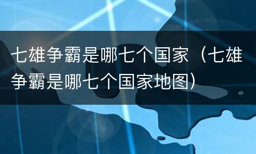 七雄争霸是哪七个国家（七雄争霸是哪七个国家地图）