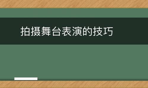     拍摄舞台表演的技巧