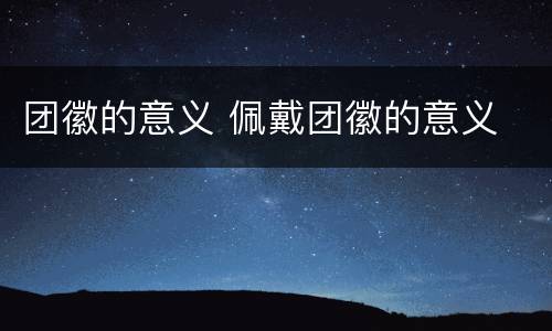 团徽的意义 佩戴团徽的意义