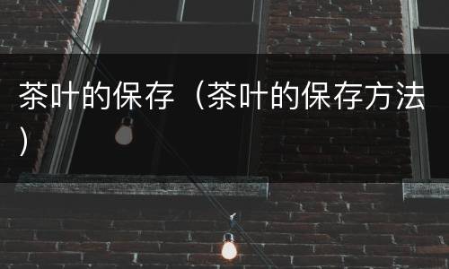 茶叶的保存（茶叶的保存方法）