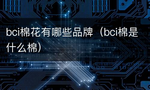 bci棉花有哪些品牌（bci棉是什么棉）