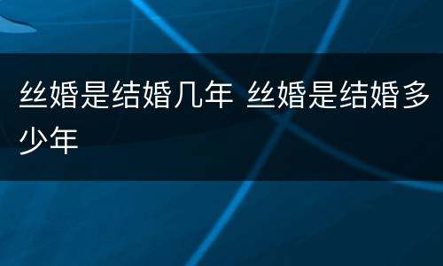 丝婚是结婚几年 丝婚是结婚多少年
