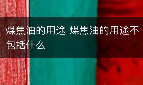 煤焦油的用途 煤焦油的用途不包括什么