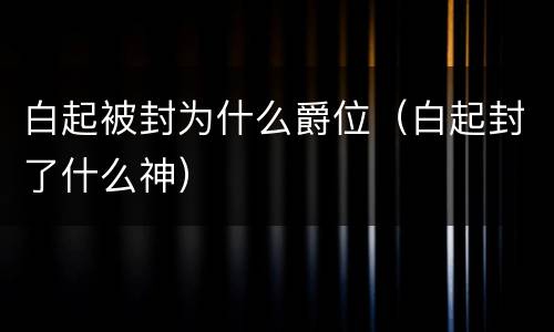 白起被封为什么爵位（白起封了什么神）