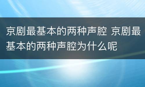 京剧最基本的两种声腔 京剧最基本的两种声腔为什么呢