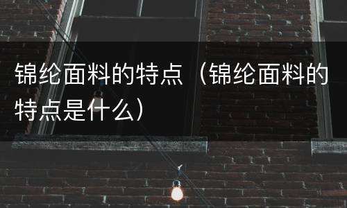 锦纶面料的特点（锦纶面料的特点是什么）