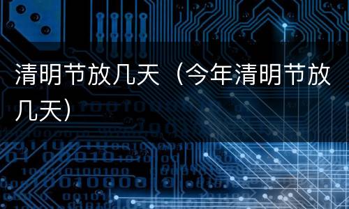 清明节放几天（今年清明节放几天）