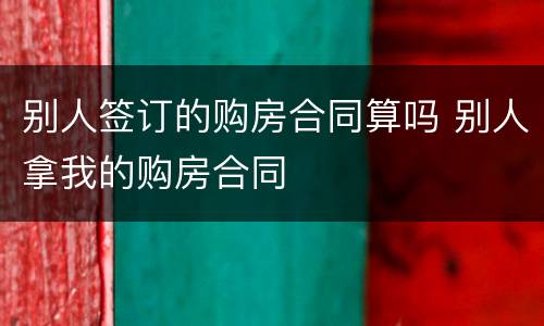 别人签订的购房合同算吗 别人拿我的购房合同