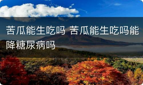 苦瓜能生吃吗 苦瓜能生吃吗能降糖尿病吗