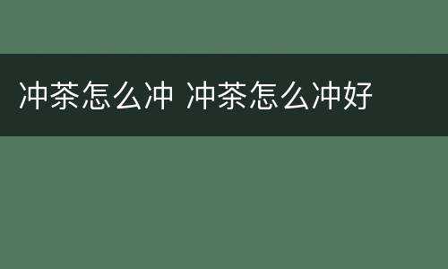 冲茶怎么冲 冲茶怎么冲好