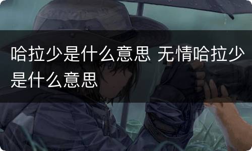 哈拉少是什么意思 无情哈拉少是什么意思