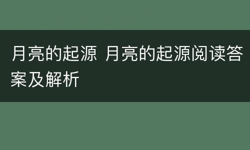 月亮的起源 月亮的起源阅读答案及解析